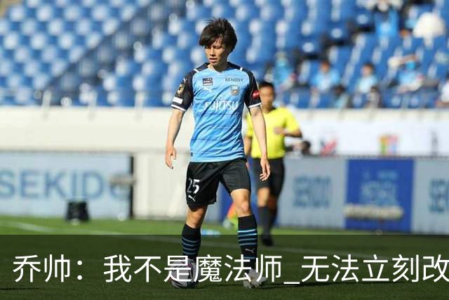 乔帅：我不是魔法师 无法立刻改变球队的状况